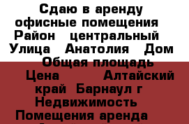 Сдаю в аренду офисные помещения › Район ­ центральный › Улица ­ Анатолия › Дом ­ 95 › Общая площадь ­ 150 › Цена ­ 430 - Алтайский край, Барнаул г. Недвижимость » Помещения аренда   . Алтайский край